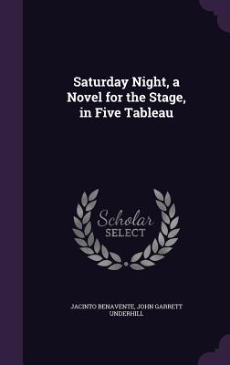 Saturday Night, a Novel for the Stage, in Five Tableau [Hardcover] Benavente, Jacinto and Underhill, John Garrett