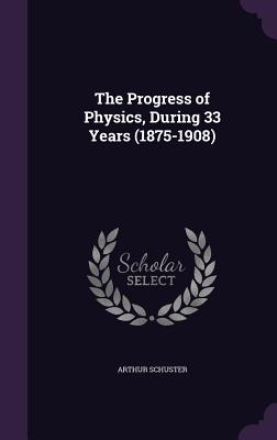 The Progress of Physics: During 33 Years (1875-1908)