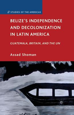 Belize's Independence and Decolonization in Latin America: Guatemala, Britain, and the UN (Studies of the Americas)