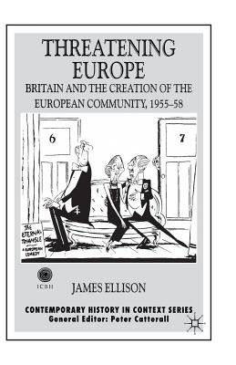 Image for Threatening Europe: Britain and the Creation of the European Community, 1955?58 (Contemporary History in Context)