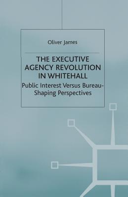The Executive Agency Revolution in Whitehall: Public Interest versus Bureau-Shaping Perspectives (Transforming Government)