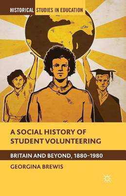 A Social History of Student Volunteering: Britain and Beyond, 1880-1980 (Historical Studies in Education)