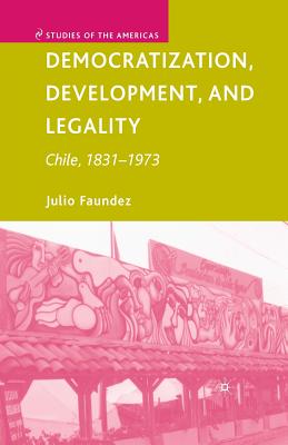 Democratization, Development, and Legality: Chile, 1831-1973 (Studies of the Americas)
