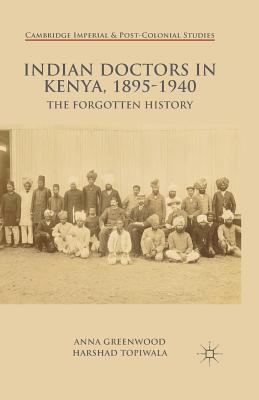 Indian Doctors in Kenya, 1895-1940: The Forgotten History (Cambridge Imperial and Post-Colonial Studies)