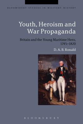 Youth, Heroism and War Propaganda: Britain and the Young Maritime Hero, 1745-1820 (Bloomsbury Studies in Military History) [Paperback] Ronald, D. A. B. and Black, Jeremy