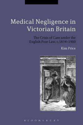 Medical Negligence in Victorian Britain: The Crisis of Care under the English Poor Law, c.1834-1900 [Paperback] Price, Kim