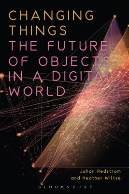 Changing Things: The Future of Objects in a Digital World [Hardcover] Redstrm, Johan and Wiltse, Heather