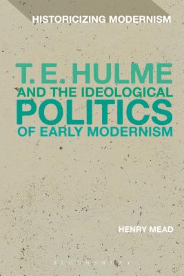T. E. Hulme and the Ideological Politics of Early Modernism (Historicizing Modernism) [Paperback] Mead, Henry; Tonning, Erik and Feldman, Matthew
