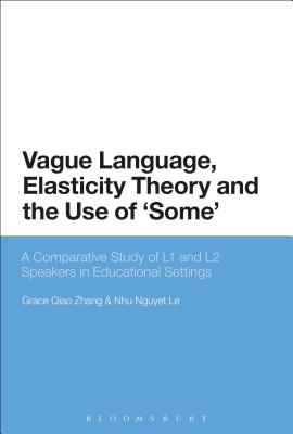 Vague Language, Elasticity Theory and the Use of Some: A Comparative Study of L1 and L2 Speakers in Educational Settings [Hardcover] Zhang, Grace Qiao and Le, Nhu Nguyet