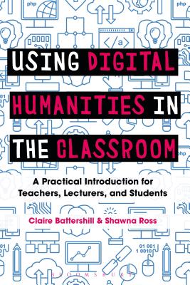 Using Digital Humanities in the Classroom: A Practical Introduction for Teachers, Lecturers, and Students [Paperback] Battershill, Claire and Ross, Shawna