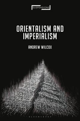 Orientalism and Imperialism: From Nineteenth-Century Missionary Imaginings to the Contemporary Middle East (Suspensions: Contemporary Middle Eastern and Islamicate Thought) [Hardcover] Wilcox, Andrew; Mohaghegh, Jason Bahbak and Stone, Lucian