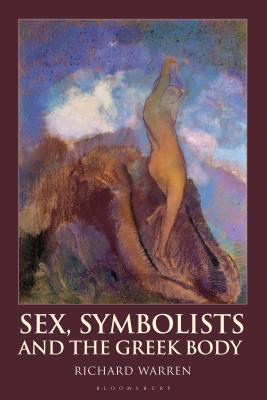 Sex, Symbolists and the Greek Body (Bloomsbury Studies in Classical Reception) [Hardcover] Warren, Richard