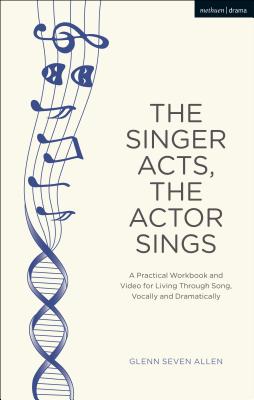Image for The Singer Acts, The Actor Sings: A Practical Workbook to Living Through Song, Vocally and Dramatically (Performance Books) [Paperback] Allen, Glenn Seven