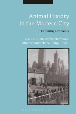 Animal History in the Modern City: Exploring Liminality [Hardcover] Wischermann, Clemens; Steinbrecher, Aline and Howell, Philip
