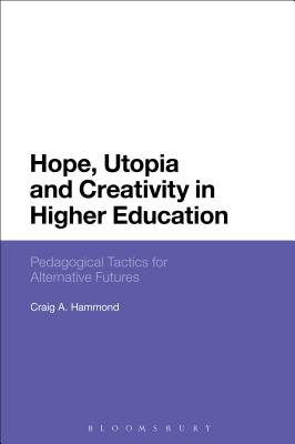 Hope, Utopia and Creativity in Higher Education: Pedagogical Tactics for Alternative Futures [Paperback] Hammond, Craig A.