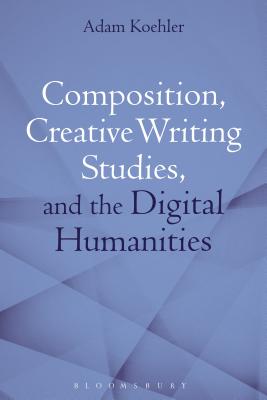 Composition, Creative Writing Studies, and the Digital Humanities [Paperback] Koehler, Adam