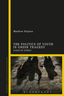 The Politics of Youth in Greek Tragedy: Gangs of Athens [Paperback] Shipton, Matthew