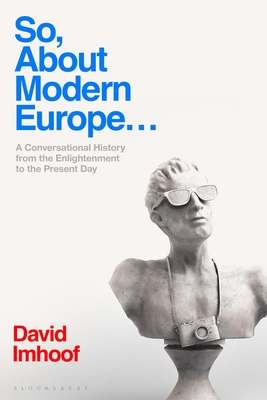 So, About Modern Europe.: A Conversational History from the Enlightenment to the Present Day