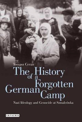 The History of a Forgotten German Camp: Nazi Ideology and Genocide at Szmalcwka (Genocide and Holocaust Studies)