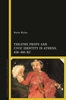 Image for Theatre Props and Civic Identity in Athens, 458-405 BC Theatre Props and Civic Identity in Athens, 458-405 BC