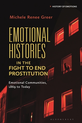 Image for Emotional Histories in the Fight to End Prostitution: Emotional Communities, 1869 to Today (History of Emotions)