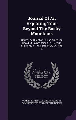 JOURNAL OF AN EXPLORING TOUR BEYOND THE ROCKY MOUNTAINS, UNDER THE DIRECTION OF THE AM. BOARD FOR FOREIGN MISSIONS 1835, 1836,
