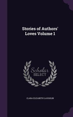 Stories of Authors' Loves Volume 1 [Hardcover] Laughlin, Clara Elizabeth