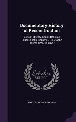 Documentary History of Reconstruction: Political, Military, Social, Religious, Educational & Industrial, 1865 to the Present Time, Volume 2
