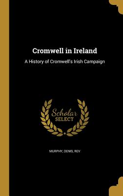 Cromwell in Ireland: A History of Cromwell's Irish Campaign
