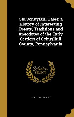 Old Schuylkill Tales; a History of Interesting Events, Traditions and Anecdotes of the Early Settlers of Schuylkill County, Pennsylvania