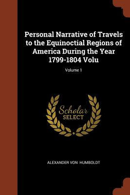 Image for Personal Narrative of Travels to the Equinoctial Regions of America During the Year 1799-1804 Volu; Volume 1