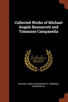 Collected Works of Michael Angelo Buonarroti and Tommaso Campanella Image for Collected Works of Michael Angelo Buonarroti and Tommaso Campanella