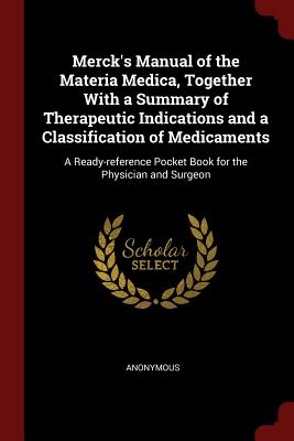 Merck's Manual of the Materia Medica, Together With a Summary of Therapeutic Indications and a Classification of Medicaments: A Ready-reference Pocket Book for the Physician and Surgeon