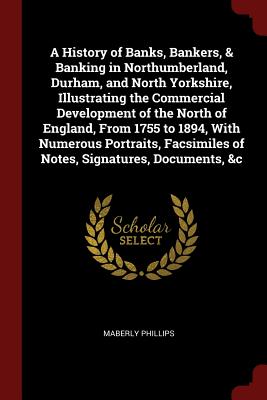 A History of Banks, Bankers, & Banking in Northumberland, Durham, and North Yorkshire, Illustrating the Commercial Development of the North of ... of Notes, Signatures, Documents, &c Image for A History of Banks, Bankers, & Banking in Northumberland, Durham, and North Yorkshire, Illustrating the Commercial Development of the North of ... of Notes, Signatures, Documents, &c