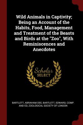 Wild Animals in Captivity; Being an Account of the Habits, Food, Management and Treatment of the Beasts and Birds at the "Zoo", With Reminiscences and Anecdotes Image for Wild Animals in Captivity; Being an Account of the Habits, Food, Management and Treatment of the Beasts and Birds at the "Zoo", With Reminiscences and Anecdotes