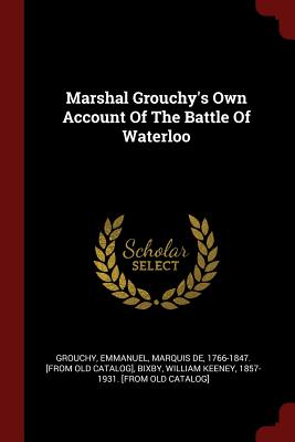 Marshal Grouchy's Own Account of the Battle of Waterloo.