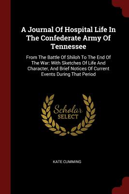 A Journal Of Hospital Life In The Confederate Army Of Tennessee: From The Battle Of Shiloh To The End Of The War: With Sketches Of Life And Character, . Notices Of Current Events During That Period