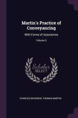 Image for Martin's Practice of Conveyancing: With Forms of Assurances; Volume 5 Martin's Practice of Conveyancing: With Forms of Assurances; Volume 5