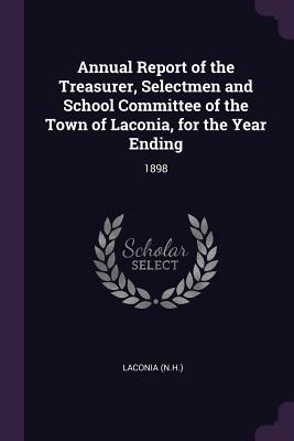 Annual Report of the Treasurer, Selectmen and School Committee of the Town of Laconia, for the Year Ending: 1898