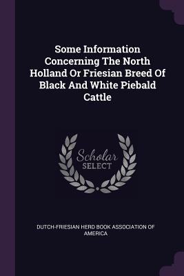 Image for Some Information Concerning The North Holland Or Friesian Breed Of Black And White Piebald Cattle Some Information Concerning The North Holland Or Friesian Breed Of Black And White Piebald Cattle
