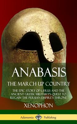 Image for Anabasis, The March Up Country: The Epic Story of Cyrus and the Ancient Greek Military's Quest to Regain the Persian Empire's Throne (Hardcover)