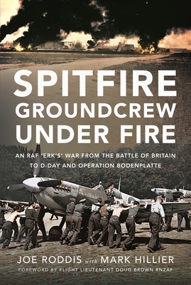 Spitfire Groundcrew Under Fire: An RAF Erks War from the Battle of Britain to D-Day and Operation Bodenplatte
