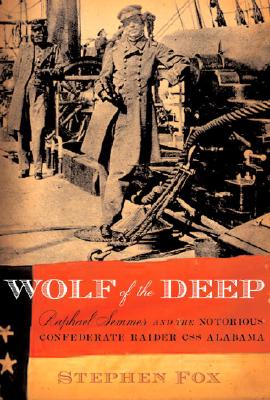 Wolf of the Deep: Raphael Seemes and the Notorious Confederate Raider CSS Alabama