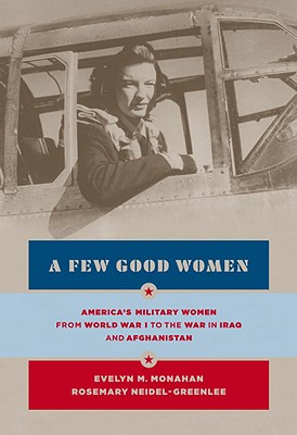 Few Good Women: America's Military Women from World War I to the Wars in Iraq and Afghanistan