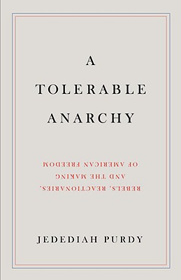 A Tolerable Anarchy: Rebels, Reactionaries, and the Making of American Freedom