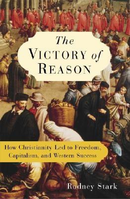 VICTORY OF REASON: HOW CHRISTIANITY LED TO FREEDOM, CAPITALISM, AND WESTERN SUCCESS