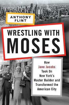 Image for Wrestling With Moses: How Jane Jacobs Took On New York's Master Builder and Transformed the American City