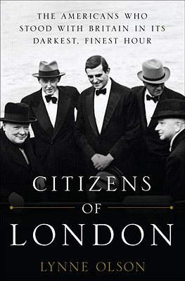 Citizens Of London: The Americans Who Stood With Britain In Its Darkest, Finest Hour