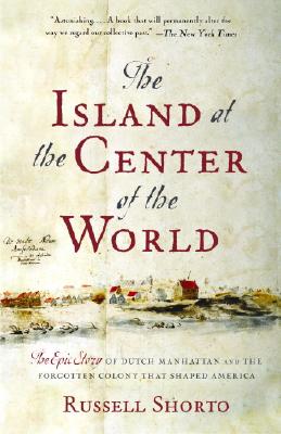 The Island at the Center of the World: The Epic Story of Dutch Manhattan and the Forgotten Colony That Shaped America