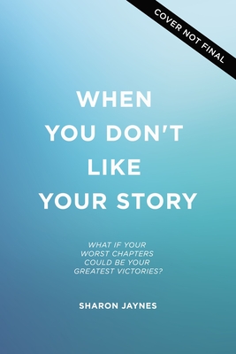 When You Don't Like Your Story: What If Your Worst Chapters Could Become Your Greatest Victories